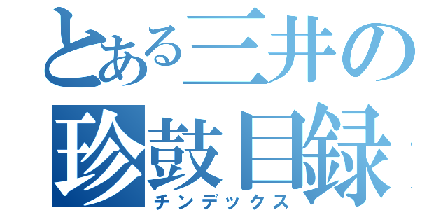 とある三井の珍鼓目録（チンデックス）