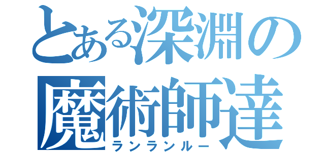 とある深淵の魔術師達（ランランルー）