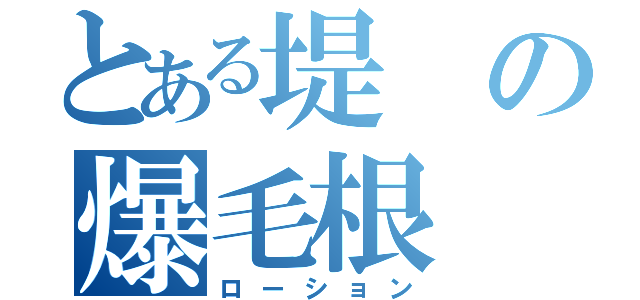 とある堤の爆毛根（ローション）