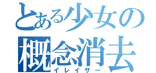 とある少女の概念消去（イレイサー）