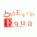 とあるＥｑｕａｌｉｚｅｒのＥｑｕａｌｉｚｅｒ（ＧｏｏｄＧａｍｅ）