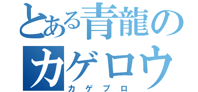 とある青龍のカゲロウデイズ（カゲプロ）