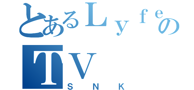 とあるＬｙｆｅｅのＴＶ（ＳＮＫ）