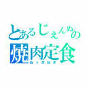 とあるじぇんぬの焼肉定食（ねっぎねぎ）