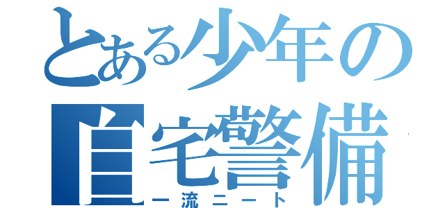 とある少年の自宅警備（一流ニート）