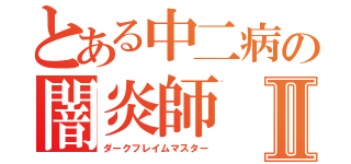 とある中二病の闇炎師Ⅱ（ダークフレイムマスター）