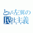 とある左翼の民社主義（民社党）