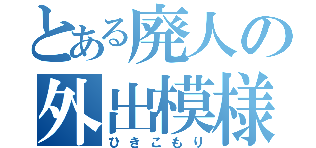 とある廃人の外出模様（ひきこもり）