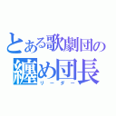 とある歌劇団の纏め団長（リーダー）