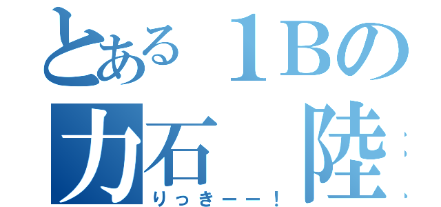 とある１Ｂの力石 陸（りっきーー！）