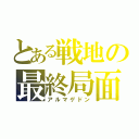 とある戦地の最終局面（アルマゲドン）