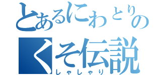 とあるにわとりのくそ伝説（しゃしゃり）