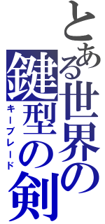 とある世界の鍵型の剣（キーブレード）