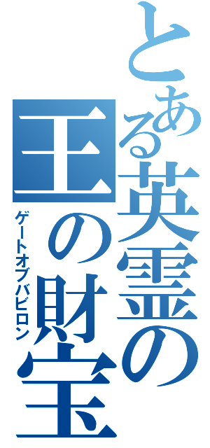 とある英霊の王の財宝Ⅱ（ゲートオブバビロン）