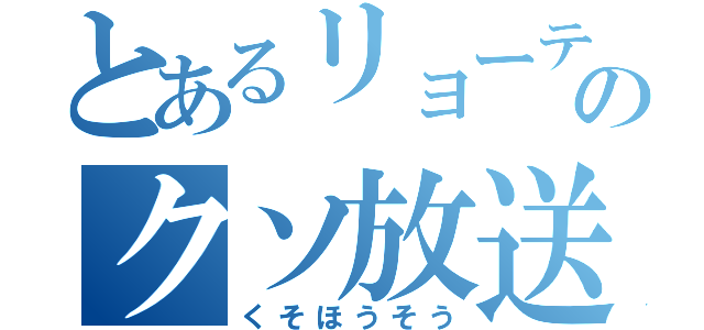 とあるリョーティーンのクソ放送（くそほうそう）