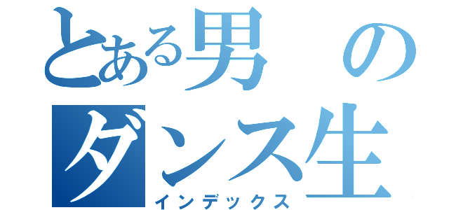 とある男のダンス生活（インデックス）