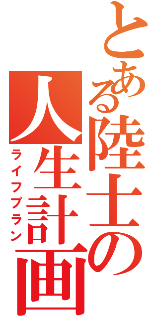 とある陸士の人生計画Ⅱ（ライフプラン）