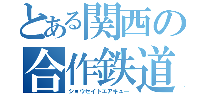 とある関西の合作鉄道ｐｖ（ショウセイトエアキュー）