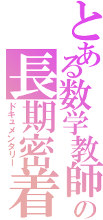 とある数学教師の長期密着（ドキュメンタリー）