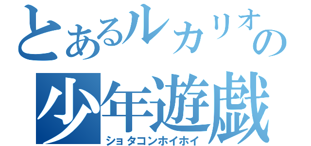 とあるルカリオの少年遊戯（ショタコンホイホイ）