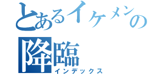 とあるイケメンの降臨（インデックス）