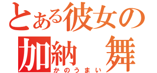 とある彼女の加納　舞（かのうまい）