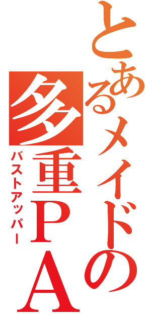 とあるメイドの多重ＰＡＤ（バストアッパー）