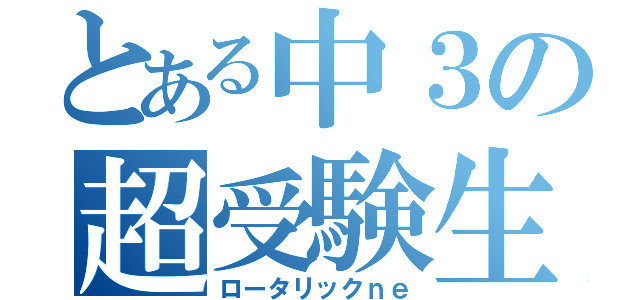 とある中３の超受験生（ロータリックｎｅ）