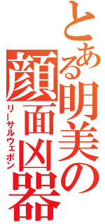 とある明美の顔面凶器（リーサルウェポン）