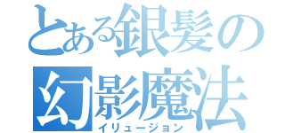 とある銀髪の幻影魔法（イリュージョン）