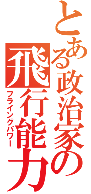 とある政治家の飛行能力（フライングパワー）