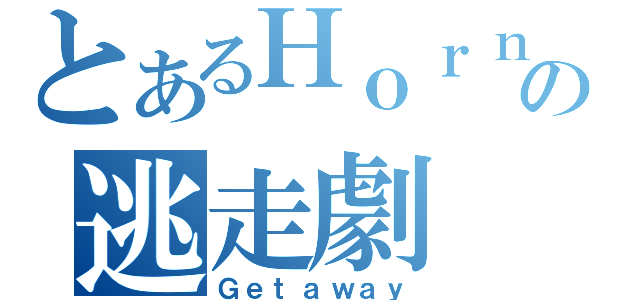 とあるＨｏｒｎｅｔの逃走劇（Ｇｅｔａｗａｙ）