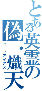 とある英霊の偽・熾天覆う七つの円環（ロー・アイアス）