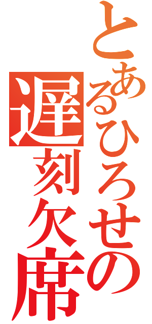 とあるひろせの遅刻欠席（）