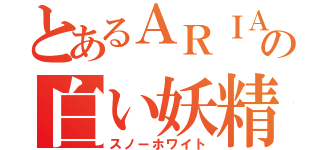 とあるＡＲＩＡの白い妖精（スノーホワイト）