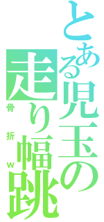 とある児玉の走り幅跳び（骨折ｗ）