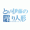 とある伊藤の操り人形（マリオネット）