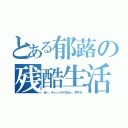 とある郁蕗の残酷生活（あー、チャットができねー、辛すぎ）