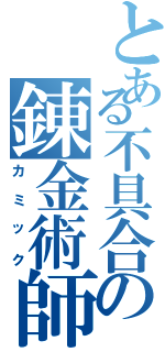 とある不具合の錬金術師（カミック）