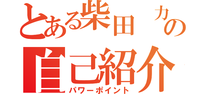 とある柴田　力也の自己紹介（パワーポイント）