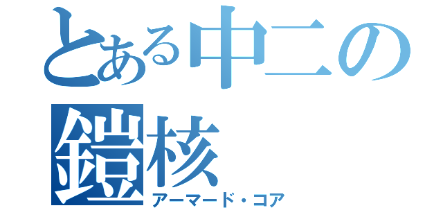 とある中二の鎧核（アーマード・コア）