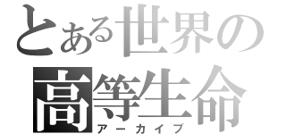 とある世界の高等生命（アーカイブ）