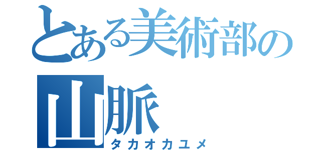 とある美術部の山脈（タカオカユメ）