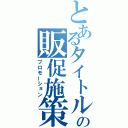 とあるタイトルの販促施策（プロモーション）