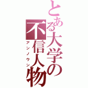 とある大学の不信人物（アンノウン）