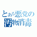 とある悪党の汚物消毒（）