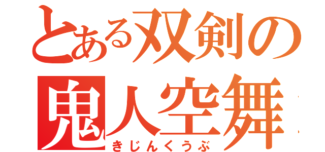 とある双剣の鬼人空舞（きじんくうぶ）