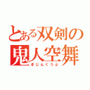 とある双剣の鬼人空舞（きじんくうぶ）