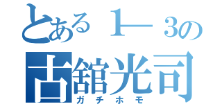 とある１―３の古舘光司（ガチホモ）