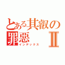 とある其叡の罪惡Ⅱ（インデックス）